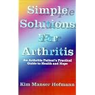 Simple Solutions for Arthritis: An Arthritis Patient's Practical Guide to Health and Hope by  Kim Manser Hofmann