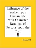 Influence of the Zodiac upon Human Life with Character Readings of Persons upon the Cusp