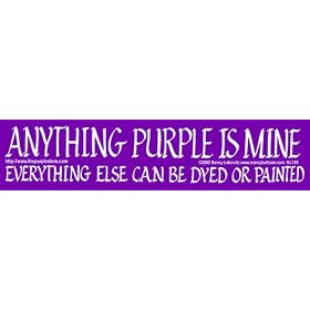 Purple Bumper Sticker - Anything Purple Is Mine. Everything Else Can Be Dyed or Painted.