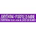 Purple Bumper Sticker - Anything Purple Is Mine. Everything Else Can Be Dyed or Painted.