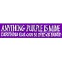 Purple Bumper Sticker - Anything Purple Is Mine. Everything Else Can Be Dyed or Painted.