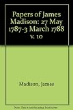 The papers of James Madison. Vol.10, 27 May 1787-3 March 1788