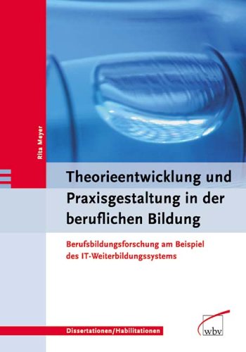 Theorieentwicklung und Praxisgestaltung in der beruflichen Bildung. Berufsfortbildungsforschung am Beispiel des IT-Weiterbildungssystems Theorieentwicklung und Praxisgestaltung in der beruflichen Bildung. Berufsfortbildungsforschung am Beispiel des IT-Weiterbildungssystems