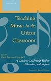 Teaching Music in the Urban Classroom: A Guide to Leadership, Teacher Education, and Reform (Volume 2)
