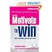 Motivate to Win: How to Motivate Yourself and Others