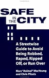 Safe In The City: A Streetwise Guide To Avoid Being Robbed, Raped, Ripped Off, Or Run Over