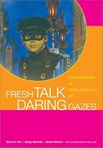 Fresh Talk/Daring Gazes: Conversations on Asian American Art Fresh Talk/Daring Gazes: Conversations on Asian American Art