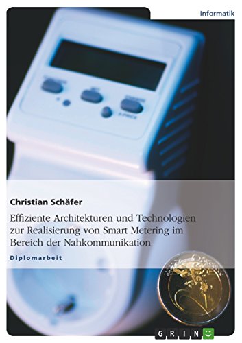 Effiziente Architekturen und Technologien zur Realisierung von Smart Metering im Bereich der Nahkommunikation (German Edition)