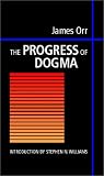 The Progress of Dogma: Being the Elliot Lectures, Delivered at the Western Theological Seminary, Allegheny, Pennysylvania, U.S.A. 1897