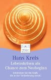 Lebenskrisen als Chance zum Neubeginn: Entdecken Sie die Kraft, die in der Ver&auml;nderung steckt - Hans Kreis