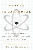 The Fly in the Cathedral: How a Group of Cambridge Scientists Won the International Race to Split the Atom