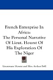 French Enterprise in Africa: The Personal Narrative of Lieut. Hourst of His Exploration of the Niger