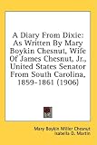 A Diary From Dixie: As Written By Mary Boykin Chesnut, Wife Of James Chesnut, Jr., United States Senator From South Carolina, 1859-1861 (1906)