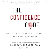 The Confidence Code: The Science and Art of Self-Assurance - What Women Should Know The Confidence Code: The Science and Art of Self-Assurance - What Women Should Know