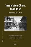 Visualising China, 1845-1965 : moving and still images in historical narratives