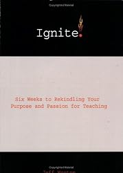 Ignite! Six Weeks to Rekindling Your Purpose and Passion for Teaching