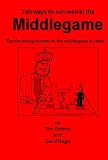 Ten ways to succeed in the Middlegame : tips for young players on the middlegame in chess