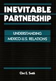 Inevitable Partnership: Understanding Mexico-U.S. Relations