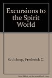 Excursions to the spirit world : a report of personal experiences during conscious astral projections