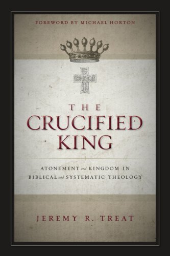 The Crucified King: Atonement and Kingdom in Biblical and Systematic Theology, by Jeremy R. Treat