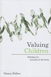 Valuing Children: Rethinking the Economics of the Family (The Family and Public Policy)