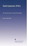 Saint Jeanne d'Arc: The mystical story of a girl of the people,