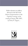 Public education: an address; delivered in the hall of the House of representatives, in the Capitol at Lansing, on the evening of January 28th, 1857, by Henry P. Tappan ...