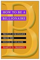 How to be a Billionaire: Proven Strategies from the Titans of Wealth