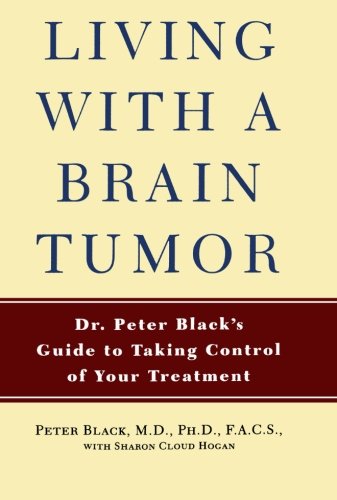 Living with a Brain Tumor: Dr. Peter Black's Guide to Taking Control of Your Treatment, by Peter Black Living with a Brain Tumor: Dr. Peter Black's Guide to Taking Control of Your Treatment, by Peter Black