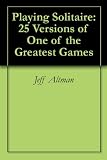 Playing Solitaire: 25 Versions of One of the Greatest Games
