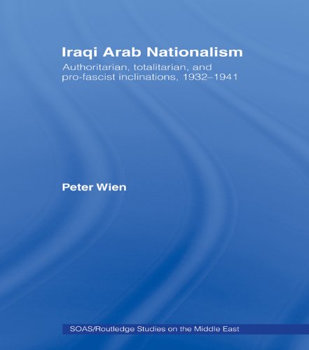 Iraqi Arab Nationalism: Authoritarian, Totalitarian and Pro-Fascist Inclinations, 1932-1941 (SOAS/Routledge Studies on the Middle East)