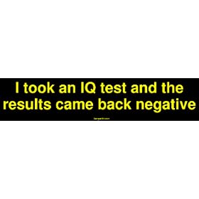 I took an IQ test and the results came back negative Bumper Sticker