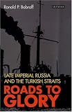 Roads to Glory: Late Imperial Russia and the Turkish Straits (International Library of Twentieth Century History)