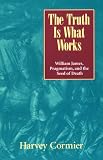 The Truth Is What Works: William James, Pragmatism, and the Seed of Death