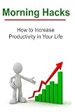Morning Hacks:  How to Increase Productivity in Your Life: Morning Hacks, Morning Rituals, Morning Routine, Early Start, Daily Routine