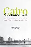 Cairo Cosmopolitan: Politics, Culture, and Urban Space in the New Globalized Middle East