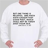 But one thing is needful: and Math hath chosen that good part, which shall not Sweatshirt