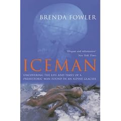 Iceman: Uncovering the Life and Times of a Prehistoric Man Found in an Alpine Glacier