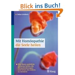 Mit Hom�opathie die Seele heilen: Wie Ihnen nat�rliche Arzneien helfen, die Herausforderungen und Krisen des Lebens zu meistern