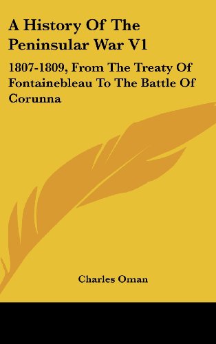 a history of the peninsular war v1 1807 1809 from the treaty of fontainebleau to the battle of corunna