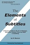 The Elements of Subtitles: A Practical Guide to the Art of Dialogue, Character, Context, Tone and Style in Subtitling