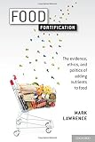 Food fortification : the evidence, ethics, and politics of adding nutrients to food