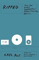 Ripped: How the Wired Generation Revolutionized Music
