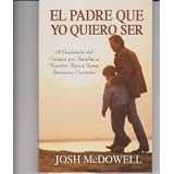 El Padre Que Yo Quiero Ser: 10 Cualidades del Corazon Que Capacitan A Sus Hijos Para Tomar Decisiones Correctas = Experiencing God in the Workplace (Spanish Edition)