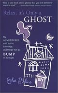 Relax, It's Only a Ghost: My Adventures with Spirits, Hauntings and Things That Go Bump in the Night