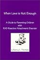 When Love is Not Enough : A Guide to Parenting Children with RAD - Reactive Attachment Disorder