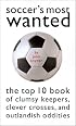 Soccer's Most Wanted: The Top 10 Book of Clumsy Keepers, Clever Crosses, and Outlandish Oddities (Most Wanted)
