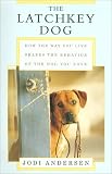 The Latchkey Dog: How the Way You Live Shapes the Behavior of the Dog You Love
