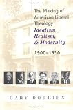 The Making of American Liberal Theology: Idealism, Realism, and Modernity, 1900-1950