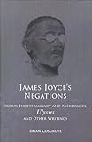 James Joyce's negations : irony, indeterminacy and nihilism in Ulysses and other writings